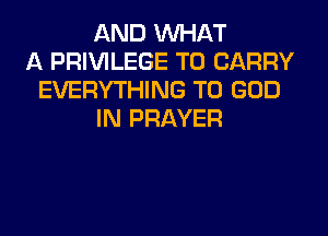 AND WHAT
A PRIVILEGE TO CARRY
EVERYTHING T0 GOD
IN PRAYER