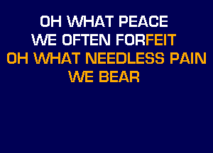 0H WHAT PEACE
WE OFTEN FORFEIT
0H WHAT NEEDLESS PAIN
WE BEAR