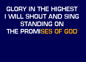 GLORY IN THE HIGHEST
I WILL SHOUT AND SING
STANDING ON
THE PROMISES OF GOD