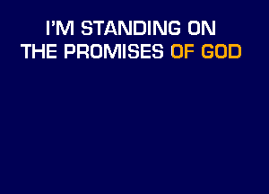 I'M STANDING ON
THE PROMISES OF GOD