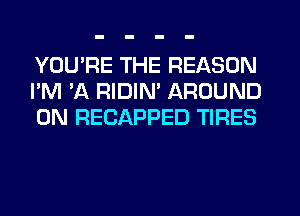 YOU'RE THE REASON
I'M 'A RIDIM AROUND
0N RECAPPED TIRES