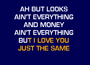 AH BUT LOOKS
AIN'T EVERYTHING
AND MONEY
AIN'T EVERYTHING
BUT I LOVE YOU
JUST THE SAME

g