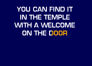 YOU CAN FIND IT
IN THE TEMPLE
WTH A MLCOME

ON THE DOOR