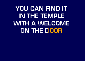 YOU CAN FIND IT
IN THE TEMPLE
WTH A MLCOME

ON THE DOOR