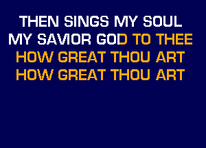 THEN SINGS MY SOUL
MY SAWOR GOD T0 THEE
HOW GREAT THOU ART
HOW GREAT THOU ART
