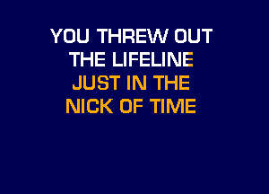 YOU THREW OUT
THE LIFELINE
JUST IN THE

NICK OF TIME