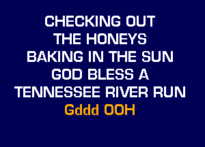 CHECKING OUT
THE HONEYS
BAKING IN THE SUN
GOD BLESS A
TENNESSEE RIVER RUN
Gddd 00H