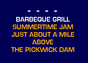 BARBEGUE GRILL
SUMMERTIME JAM
JUST ABOUT A MILE

ABOVE
THE PICWCK DAM