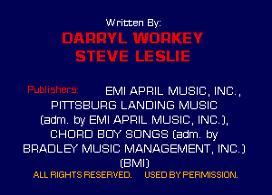 Written Byi

EMI APRIL MUSIC, INC,
PITTSBURG LANDING MUSIC
Eadm. by EMI APRIL MUSIC, INC).
CHORD BUY SONGS Eadm. by
BRADLEY MUSIC MANAGEMENT, INC.)

EBMIJ
ALL RIGHTS RESERVED. USED BY PERMISSION.
