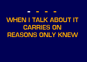 WHEN I TALK ABOUT IT
CARRIES 0N

REASONS ONLY KNEW