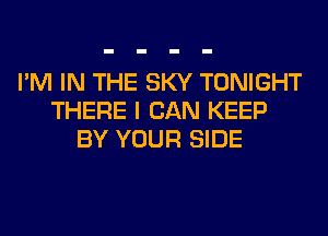 I'M IN THE SKY TONIGHT
THERE I CAN KEEP
BY YOUR SIDE