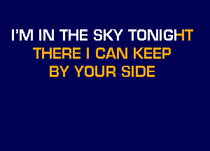I'M IN THE SKY TONIGHT
THERE I CAN KEEP
BY YOUR SIDE
