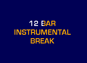 'I2 BAR

INSTRUMENTAL
BREAK