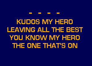 KUDOS MY HERO
LEAVING ALL THE BEST
YOU KNOW MY HERO
THE ONE THAT'S 0N