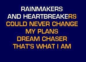 RAINMAKERS
AND HEARTBREAKERS
COULD NEVER CHANGE

MY PLANS
DREAM CHASER
THAT'S WHAT I AM