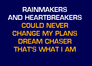 RAINMAKERS
AND HEARTBREAKERS
COULD NEVER
CHANGE MY PLANS
DREAM CHASER
THAT'S WHAT I AM