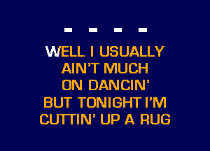 WELL I USUALLY
AIN'T MUCH

ON DANCIN'

BUT TONIGHT I'M
CUTI'IN' UP A RUG