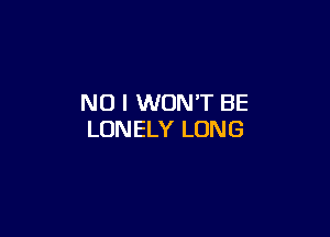 NO I WON'T BE

LONELY LONG