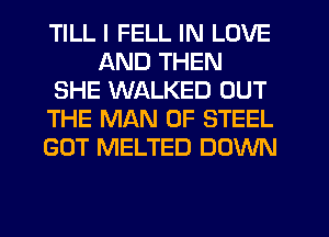 TILL I FELL IN LOVE
AND THEN
SHE WALKED OUT
THE MAN OF STEEL
GOT MELTED DOWN