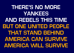 THERE'S MID MERE
YANKEES

REBELS WE TIME
WERE UNITEB PEOPLE

W STANB BEHINB
AMERIGA m SURVIVE
AMERIGA m SURVIVE