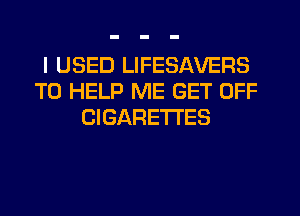 I USED LIFESAVERS
TO HELP ME GET OFF
CIGARETTES