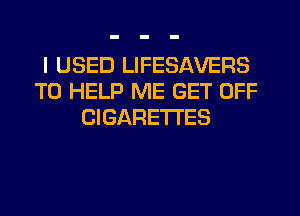 I USED LIFESAVERS
TO HELP ME GET OFF
CIGARETTES