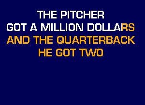 THE PITCHER
GOT A MILLION DOLLARS
AND THE QUARTERBACK
HE GOT TWO