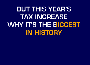 BUT THIS YEAR'S
TAX INCREASE
WHY ITS THE BIGGEST
IN HISTORY