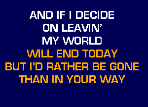 AND IF I DECIDE
0N LEl-W'IN'
MY WORLD
WILL END TODAY
BUT I'D RATHER BE GONE
THAN IN YOUR WAY
