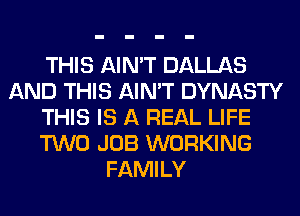 THIS AIN'T DALLAS
AND THIS AIN'T DYNASTY
THIS IS A REAL LIFE
TWO JOB WORKING
FAMILY