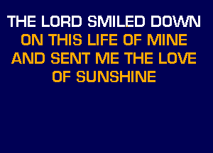 THE LORD SMILED DOWN
ON THIS LIFE OF MINE
AND SENT ME THE LOVE
OF SUNSHINE