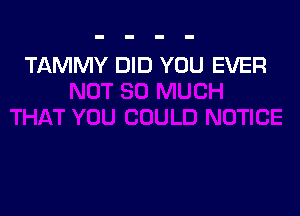 TAMMY DID YOU EVER