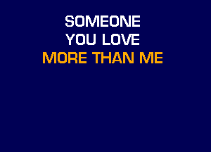 SOMEONE
YOU LOVE
MORE THAN ME