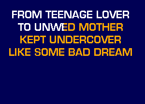 FROM TEENAGE LOVER
T0 UNWED MOTHER
KEPT UNDERCOVER

LIKE SOME BAD DREAM