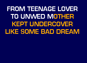 FROM TEENAGE LOVER
T0 UNWED MOTHER
KEPT UNDERCOVER

LIKE SOME BAD DREAM