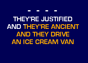 THEY'RE JUSTIFIED
AND THEY'RE ANCIENT
AND THEY DRIVE
AN ICE CREAM VAN