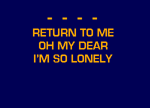 RETURN TO ME
OH MY DEAR

I'M SO LONELY