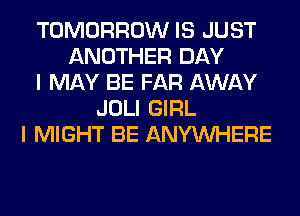 TOMORROW IS JUST
ANOTHER DAY
I MAY BE FAR AWAY
JOLI GIRL
I MIGHT BE ANYMIHERE