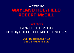 W ritcen By

RANGER BUB MUSIC
Eadm by ROBERT LEE MCDILLJ EASCAPJ

ALL RIGHTS RESERVED
USED BY PERMISSION