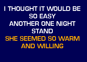 I THOUGHT IT WOULD BE
SO EASY
ANOTHER ONE NIGHT
STAND
SHE SEEMED SO WARM
AND WILLING