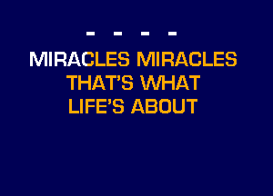 MIRACLES MIRACLES
THAT'S WHAT

LIFE'S ABOUT