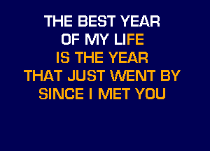 THE BEST YEAR
OF MY LIFE
IS THE YEAR
THIkT JUST WENT BY
SINCE I MET YOU