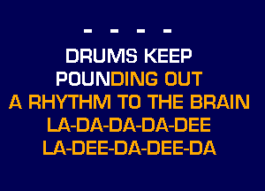 DRUMS KEEP
POUNDING OUT
A RHYTHM TO THE BRAIN
LA-DA-DA-DA-DEE
LA-DEE-DA-DEE-DA