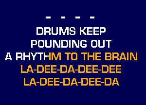 DRUMS KEEP
POUNDING OUT
A RHYTHM TO THE BRAIN
LA-DEE-DA-DEE-DEE
LA-DEE-DA-DEE-DA
