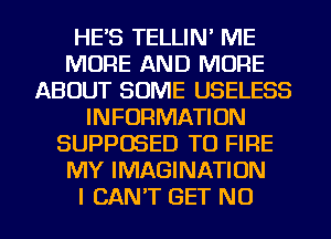 HES TELLIN' ME
MORE AND MORE
ABOUT SOME USELESS
INFORMATION
SUPPOSED TO FIRE
MY IMAGINATION
I CAN'T GET NU