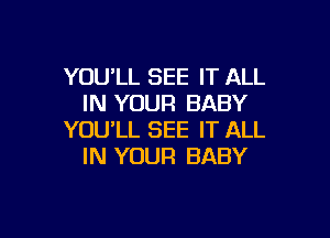 YOU'LL SEE IT ALL
IN YOUR BABY

YOU'LL SEE IT ALL
IN YOUR BABY