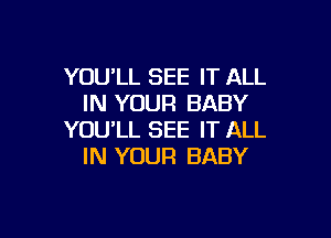 YOU'LL SEE IT ALL
IN YOUR BABY

YOU'LL SEE IT ALL
IN YOUR BABY