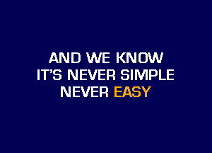 AND WE KNOW
IT'S NEVER SIMPLE

NEVER EASY