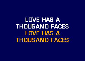 LOVE HAS A
THOUSAND FACES

LOVE HAS A
THOUSAND FACES