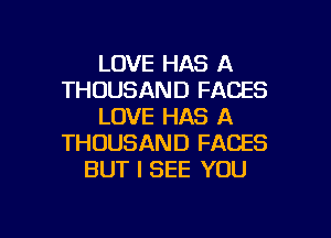 LOVE HAS A
THOUSAND FACES
LOVE HAS A
THOUSAND FACES
BUT I SEE YOU

g